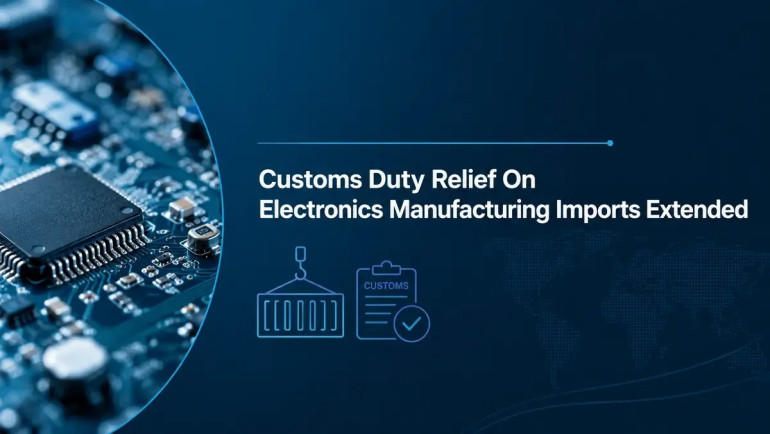 Government Extends Customs Duty Exemptions for Battery and Electronics Manufacturing Equipment Until 2029